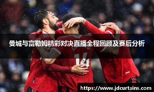 曼城与富勒姆精彩对决直播全程回顾及赛后分析