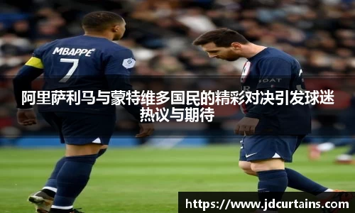 阿里萨利马与蒙特维多国民的精彩对决引发球迷热议与期待